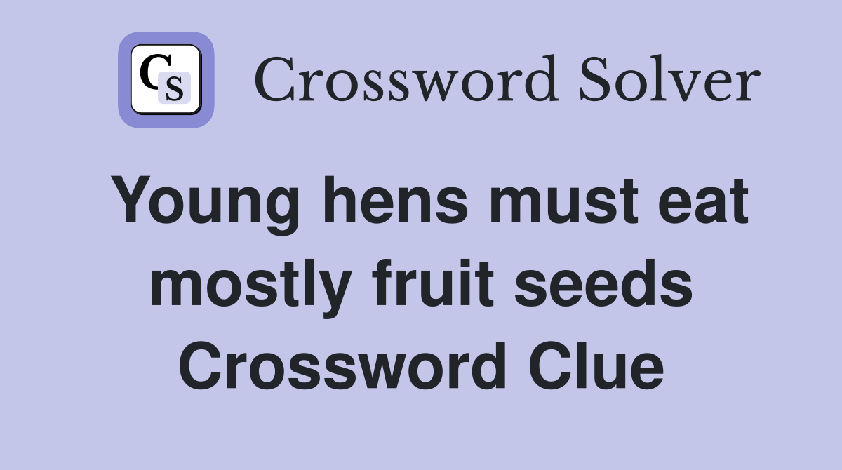 Young hens must eat mostly fruit seeds Crossword Clue