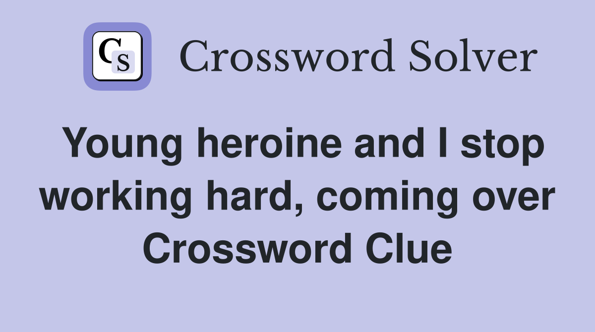 Young heroine and I stop working hard, coming over Crossword Clue