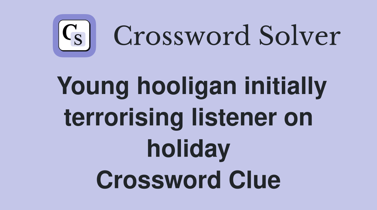 Young hooligan initially terrorising listener on holiday Crossword Clue