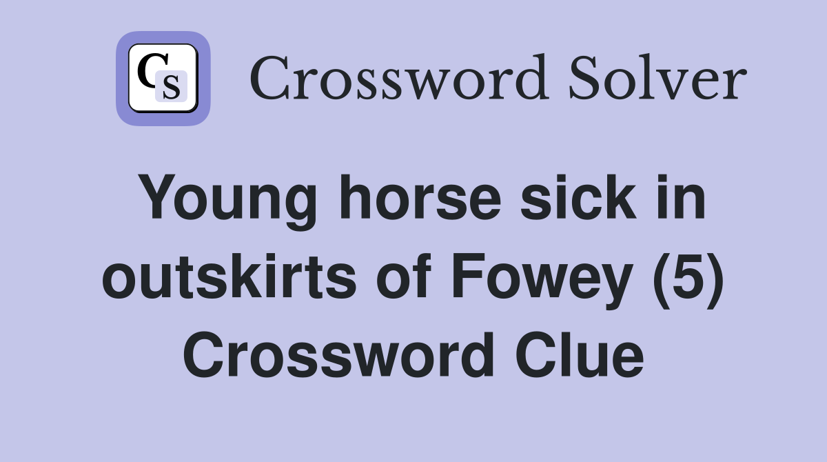 Young horse sick in outskirts of Fowey (5) Crossword Clue