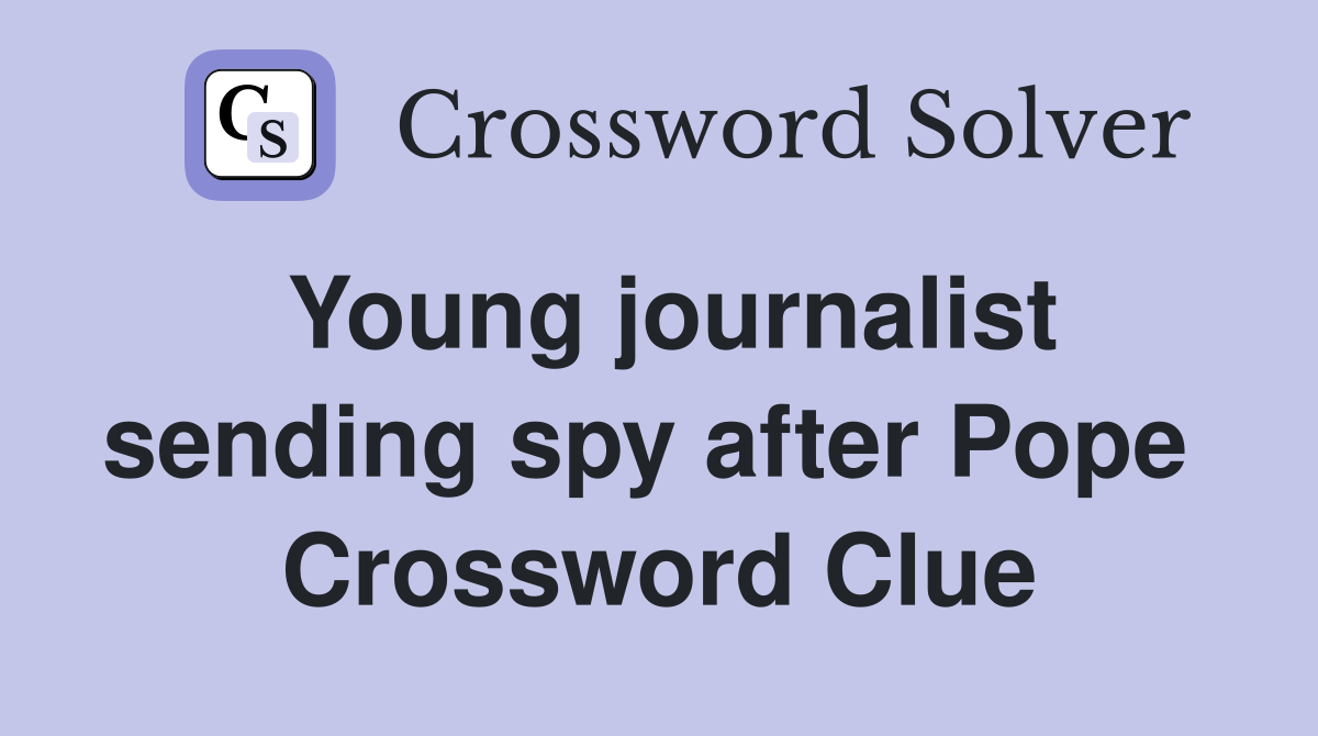 Young journalist sending spy after Pope  Crossword Clue