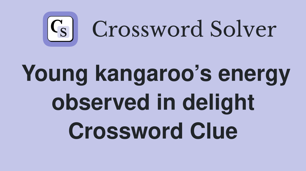 Young kangaroo’s energy observed in delight Crossword Clue