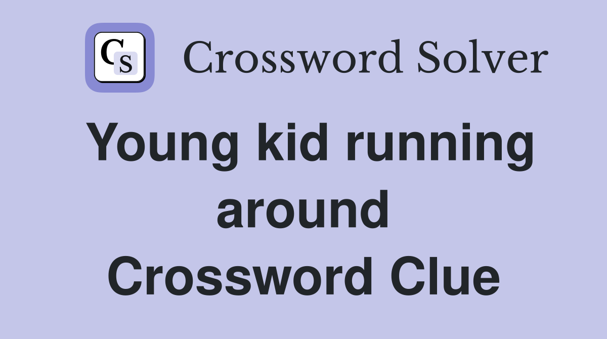 Young kid running around Crossword Clue
