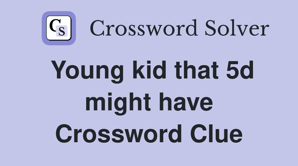 Young kid that 5d might have Crossword Clue