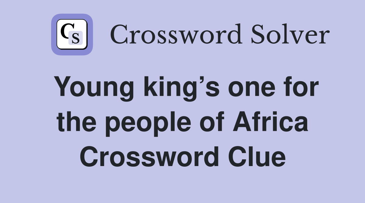 Young king’s one for the people of Africa Crossword Clue
