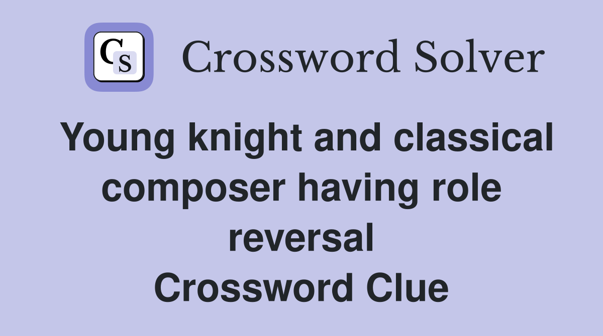 Young knight and classical composer having role reversal Crossword Clue