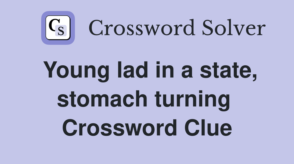 Young lad in a state, stomach turning  Crossword Clue