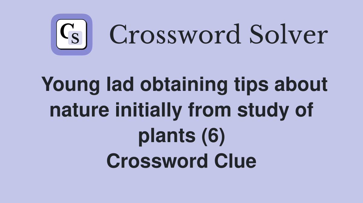 Young lad obtaining tips about nature initially from study of plants (6) Crossword Clue