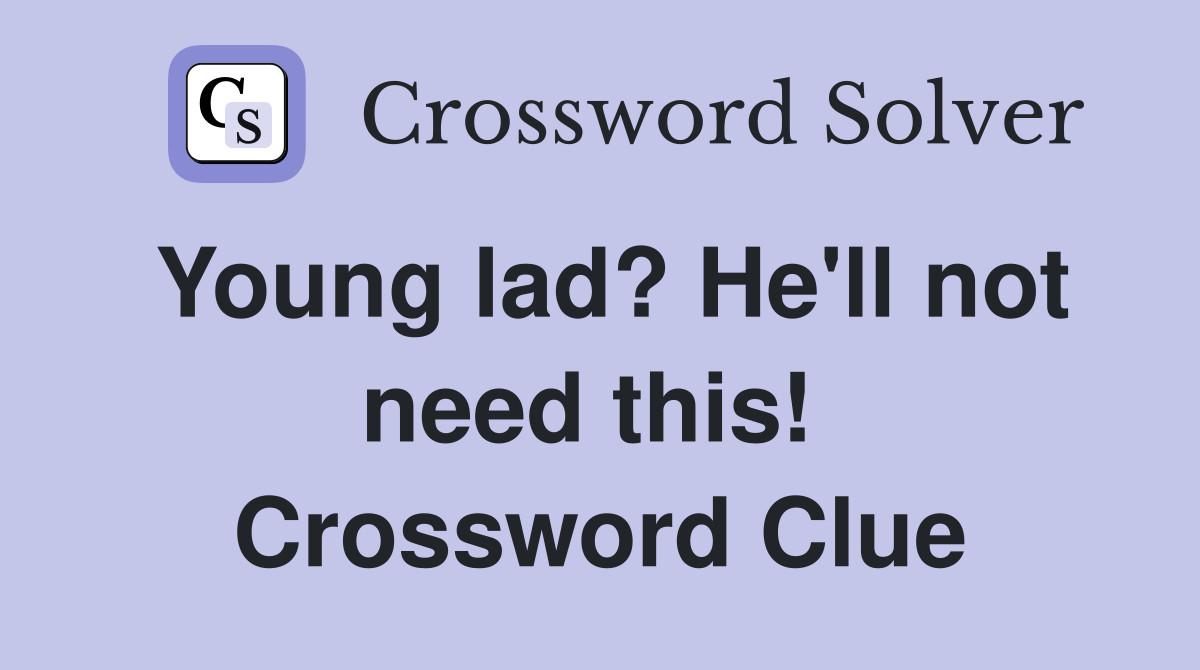 Young lad? He'll not need this!  Crossword Clue