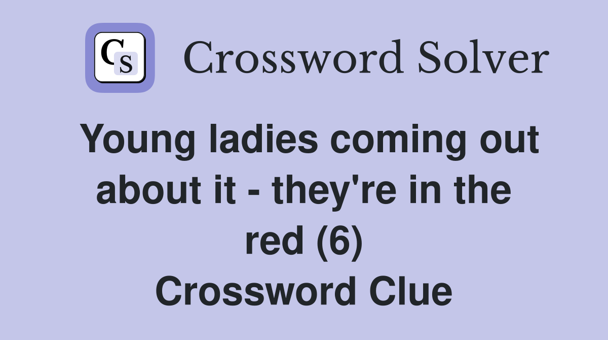 Young ladies coming out about it - they're in the red (6) Crossword Clue