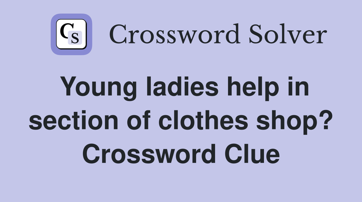 Young ladies help in section of clothes shop? Crossword Clue