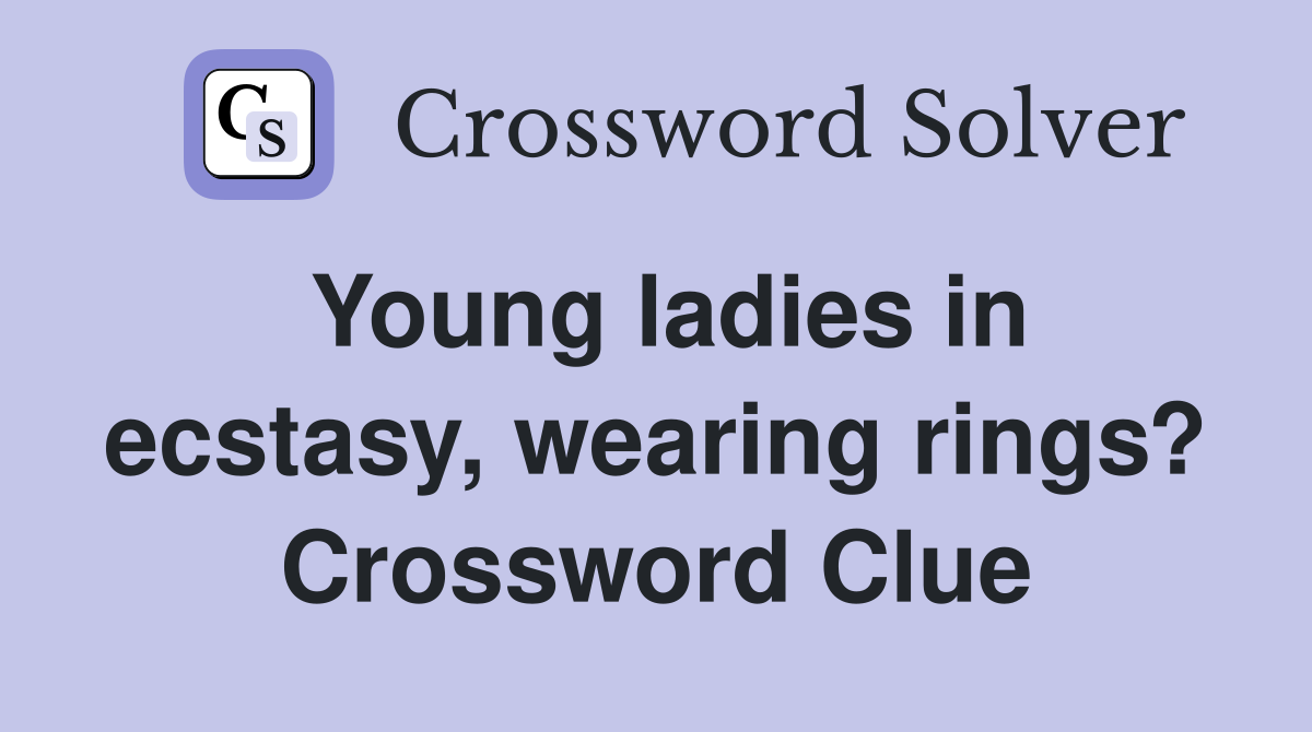 Young ladies in ecstasy, wearing rings? Crossword Clue
