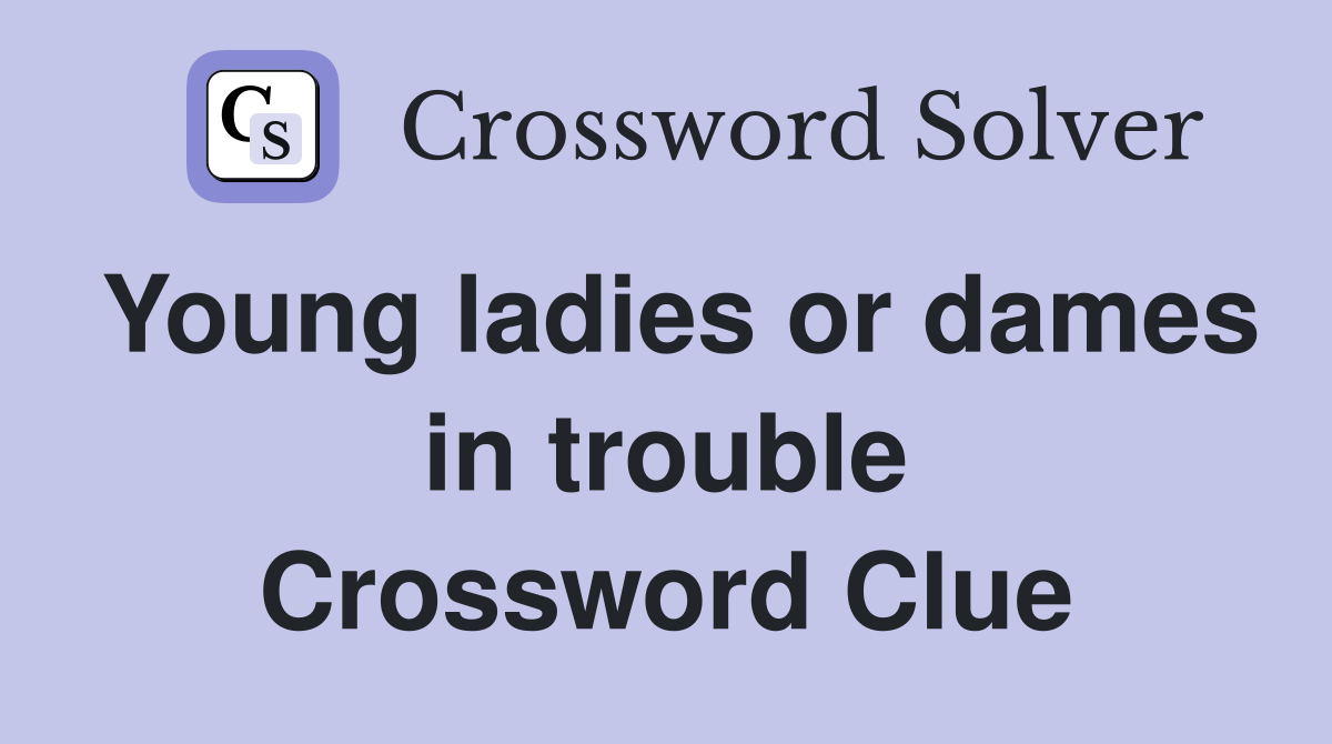 Young ladies or dames in trouble Crossword Clue