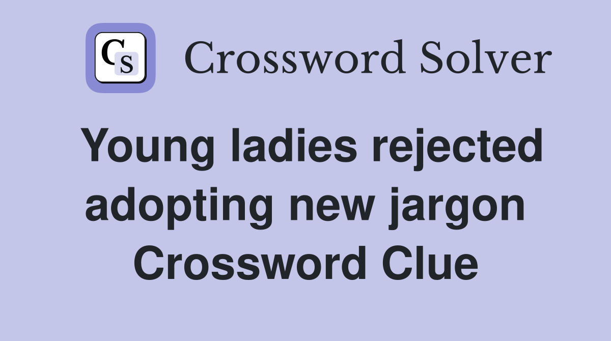 Young ladies rejected adopting new jargon Crossword Clue