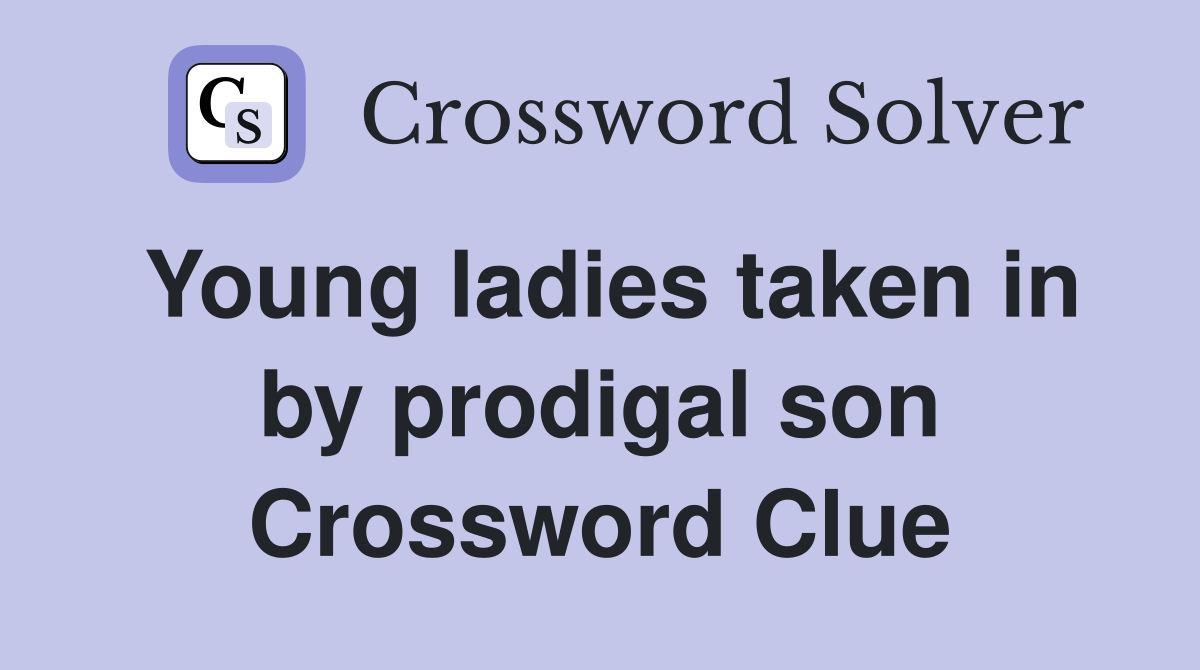 Young ladies taken in by prodigal son Crossword Clue