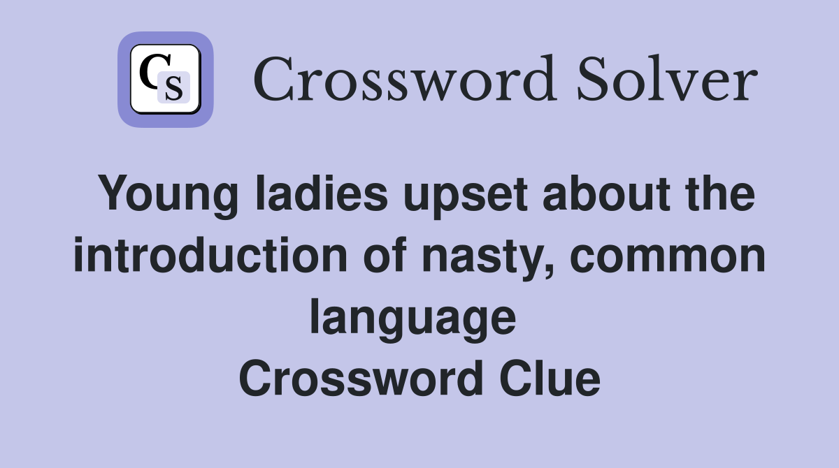 Young ladies upset about the introduction of nasty, common language  Crossword Clue