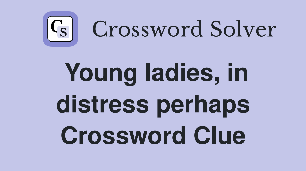 Young ladies, in distress perhaps Crossword Clue