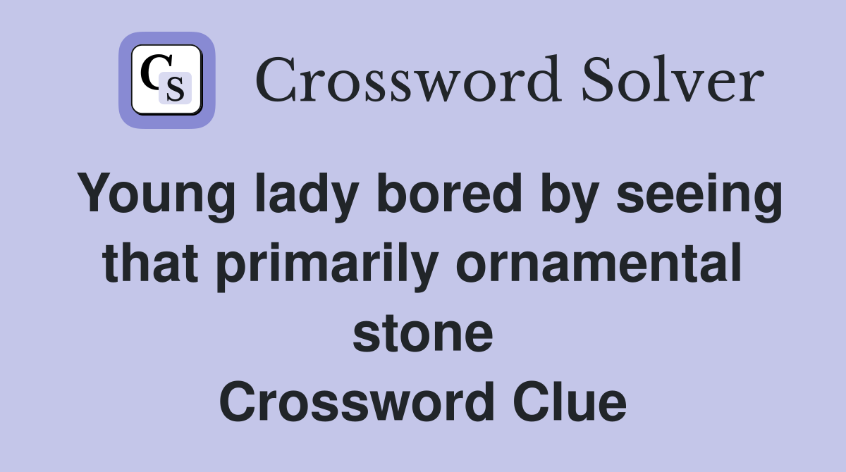 Young lady bored by seeing that primarily ornamental stone Crossword Clue