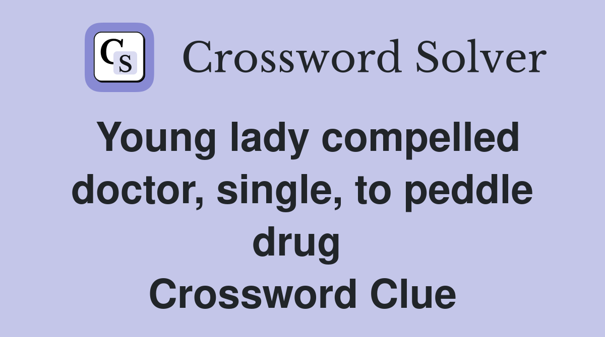 Young lady compelled doctor, single, to peddle drug  Crossword Clue