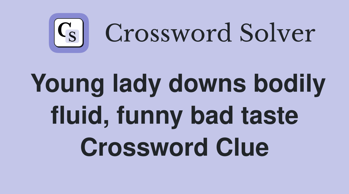 Young lady downs bodily fluid, funny bad taste Crossword Clue