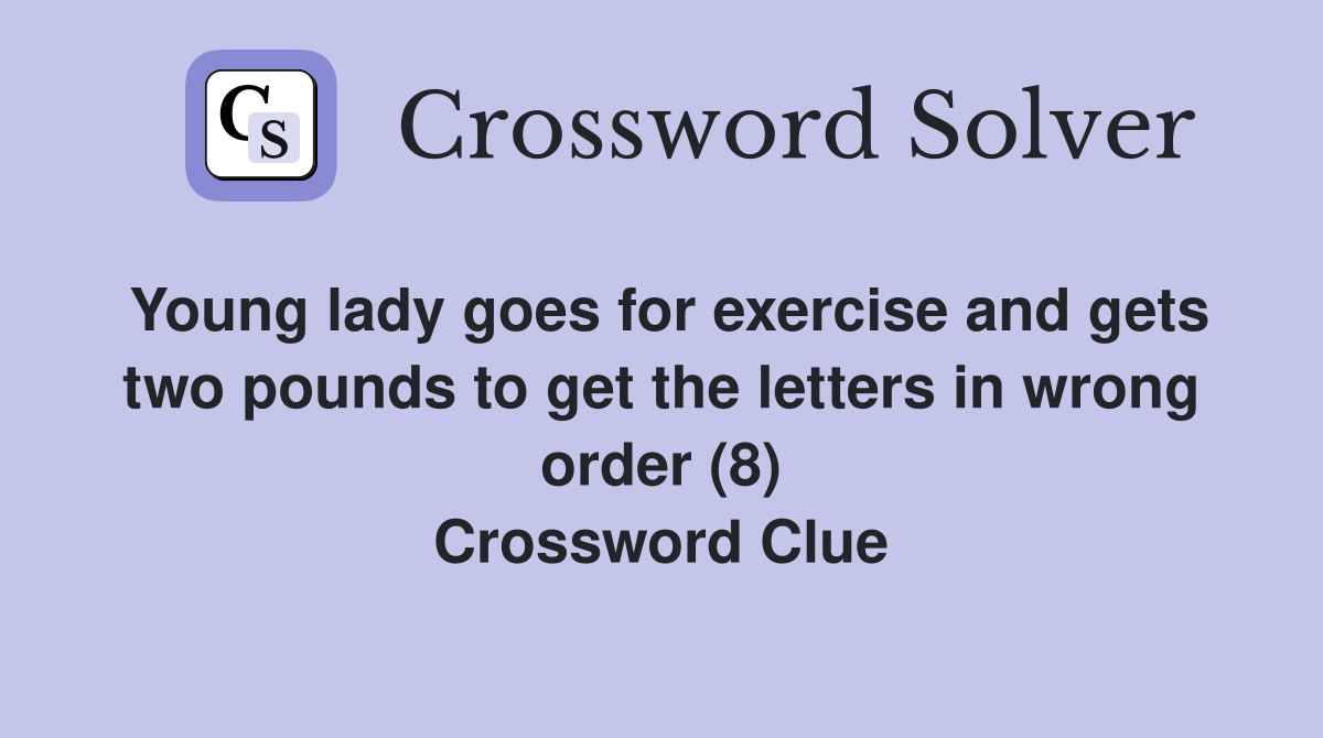 Young lady goes for exercise and gets two pounds to get the letters in wrong order (8) Crossword Clue