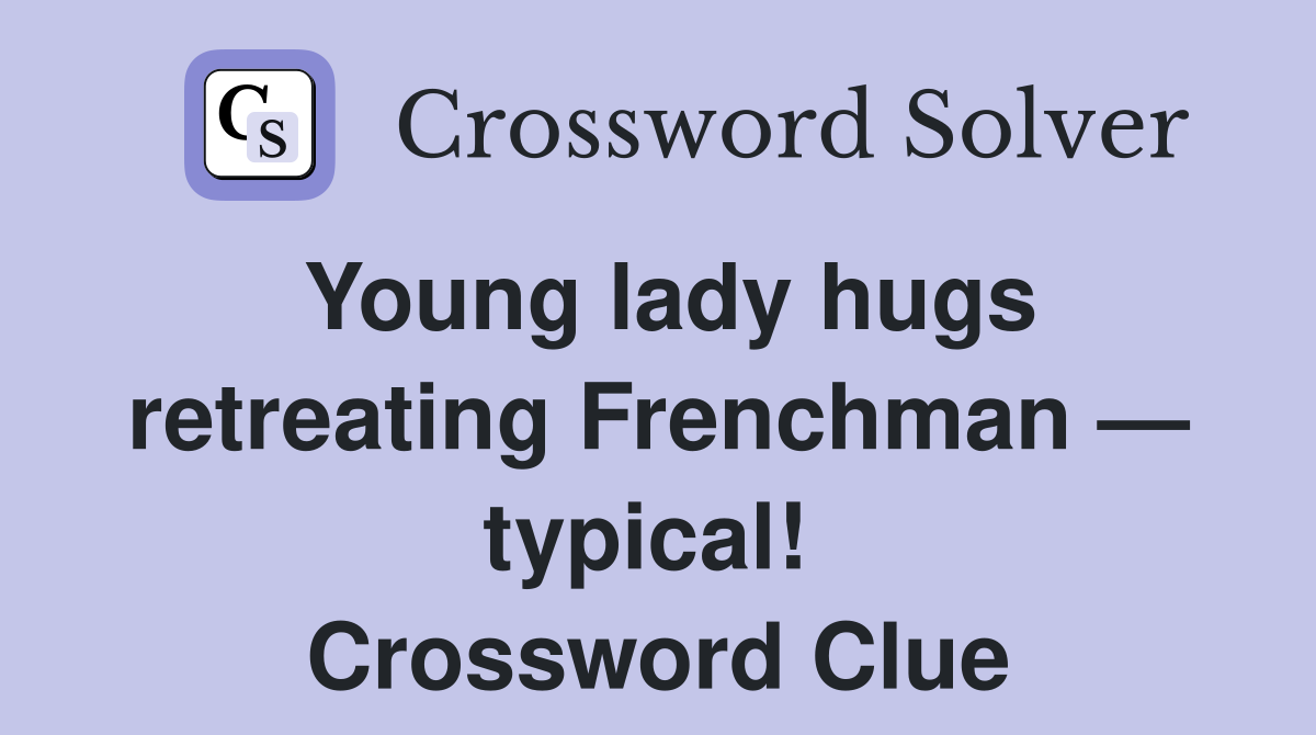 Young lady hugs retreating Frenchman — typical!  Crossword Clue