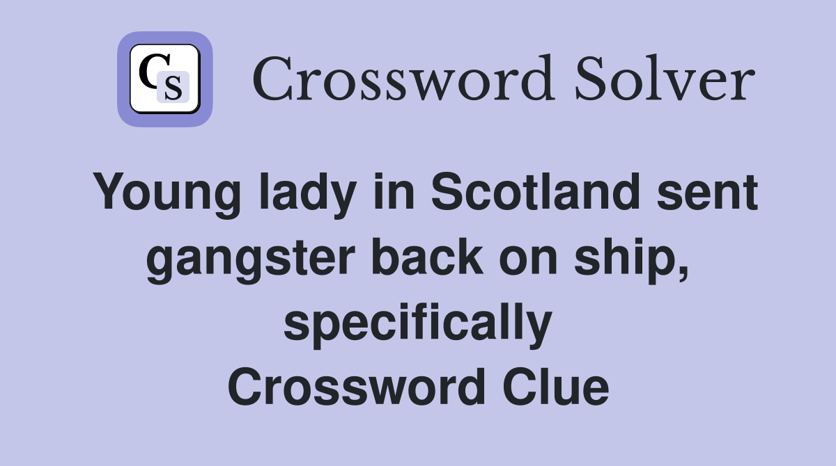 Young lady in Scotland sent gangster back on ship, specifically Crossword Clue