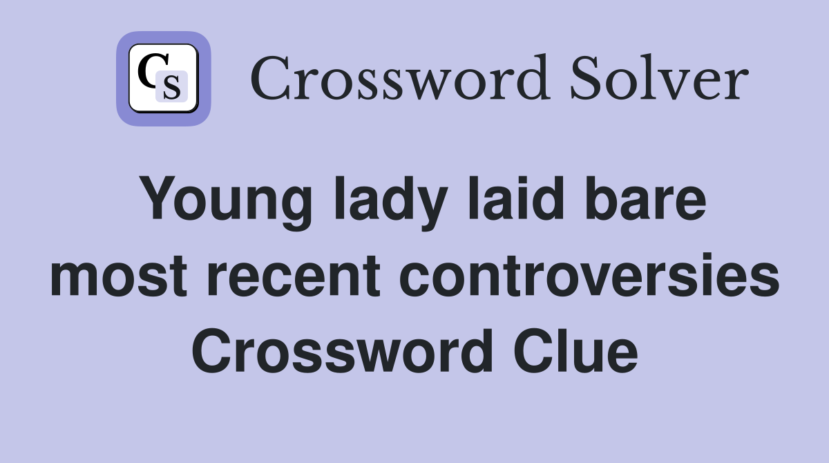 Young lady laid bare most recent controversies Crossword Clue