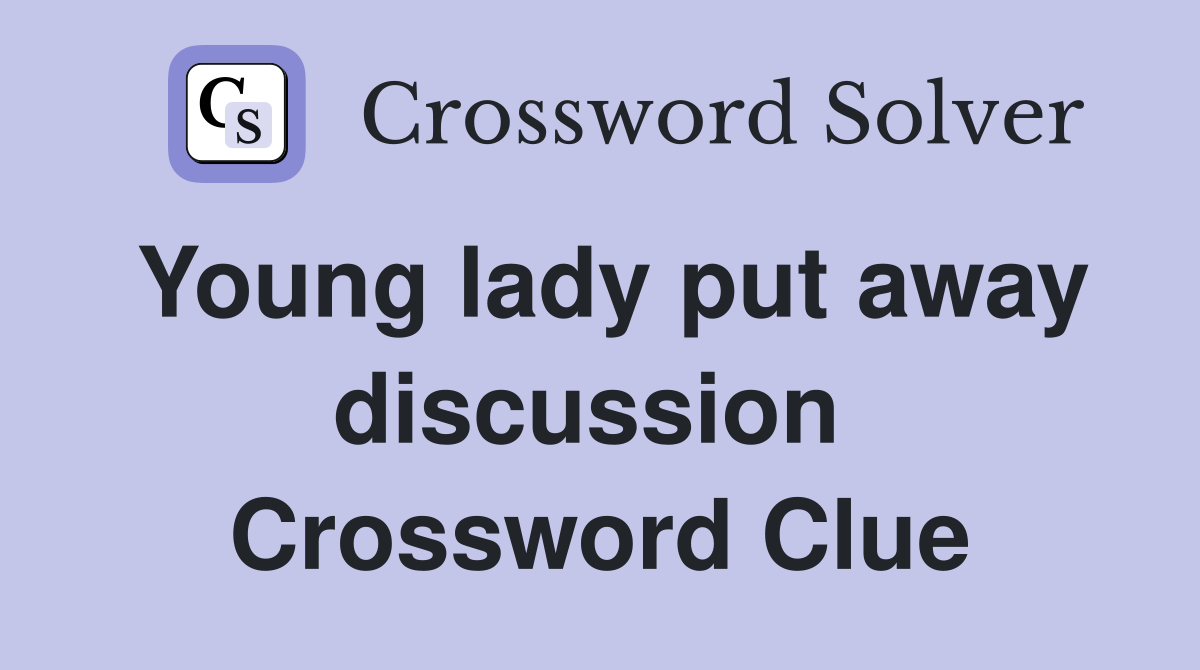Young lady put away discussion  Crossword Clue