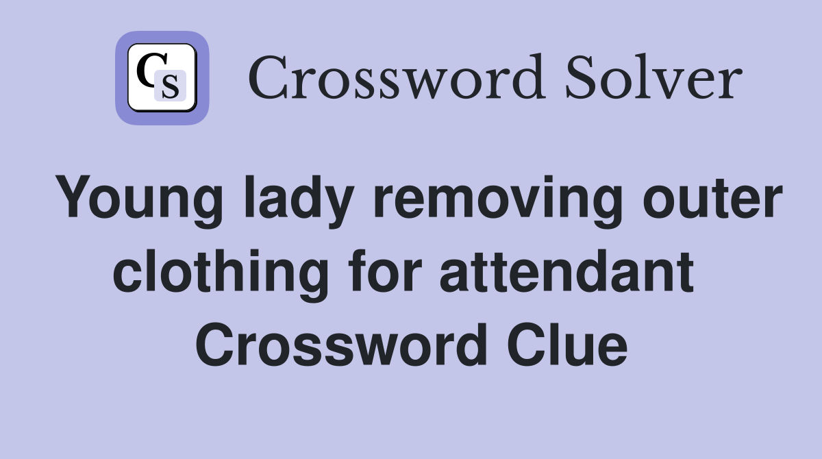 Young lady removing outer clothing for attendant  Crossword Clue
