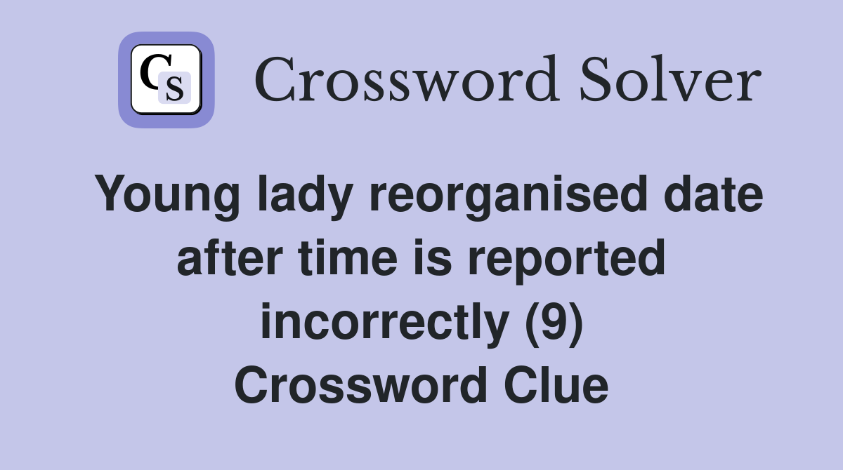 Young lady reorganised date after time is reported incorrectly (9) Crossword Clue