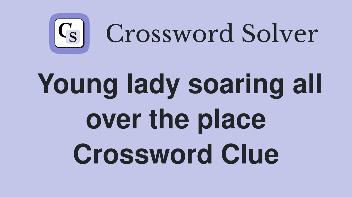 Young lady soaring all over the place Crossword Clue
