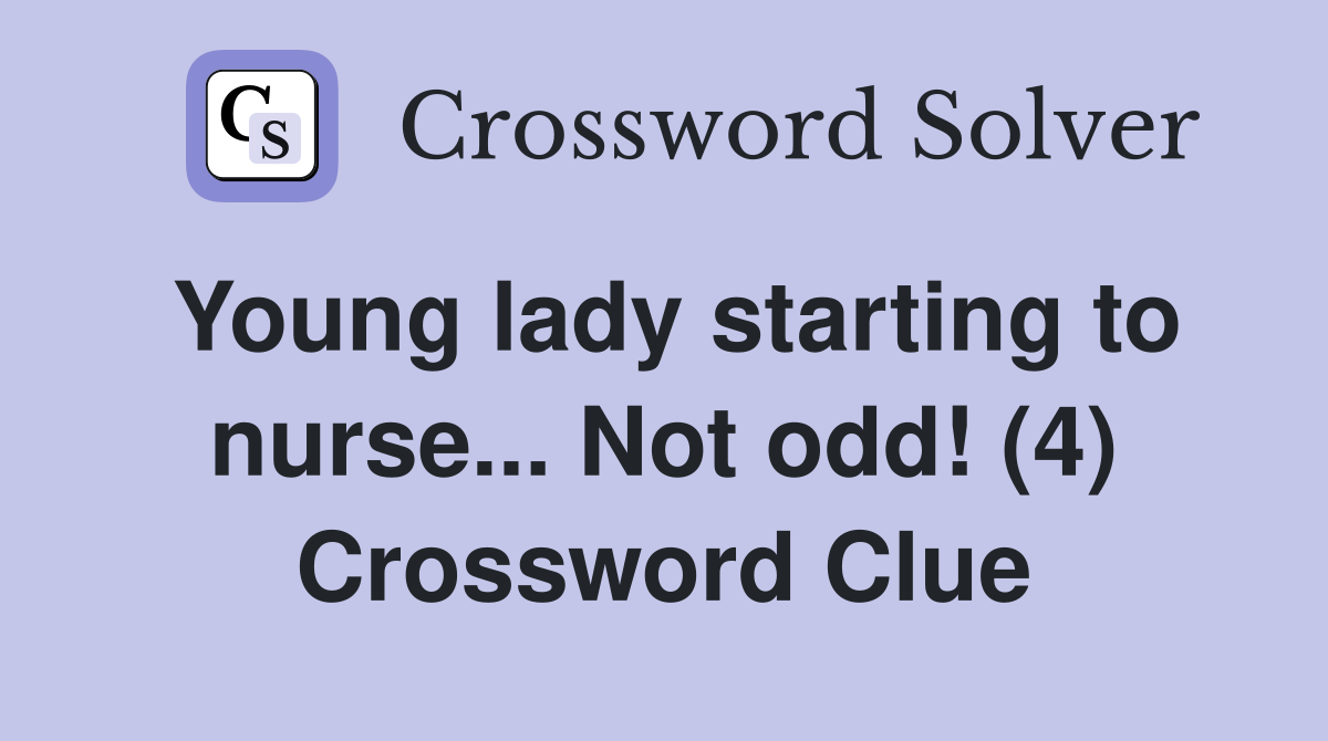 Young lady starting to nurse... Not odd! (4) Crossword Clue