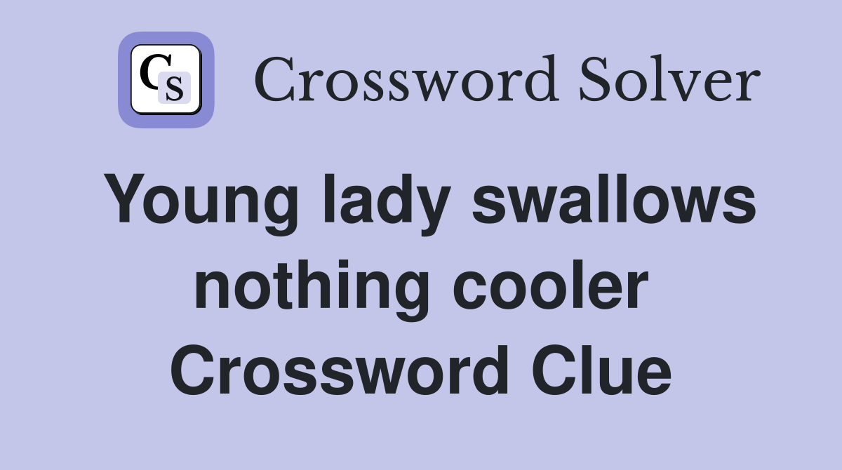 Young lady swallows nothing cooler Crossword Clue