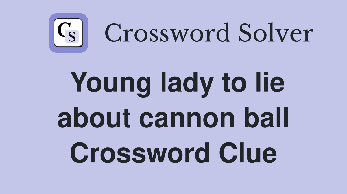 Young lady to lie about cannon ball Crossword Clue