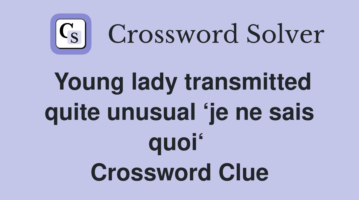 Young lady transmitted quite unusual ‘je ne sais quoi‘  Crossword Clue