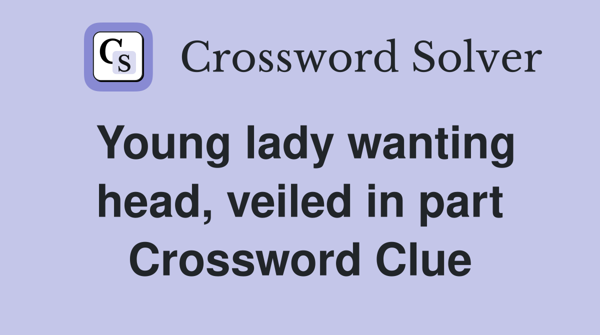 Young lady wanting head, veiled in part Crossword Clue