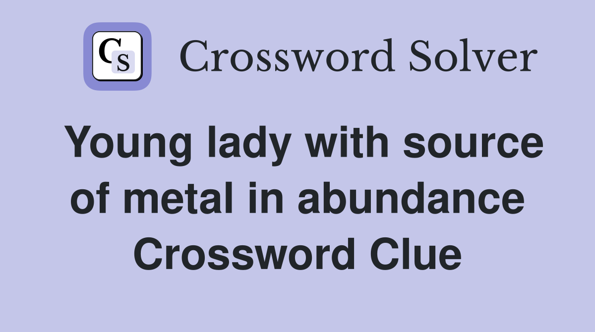 Young lady with source of metal in abundance Crossword Clue