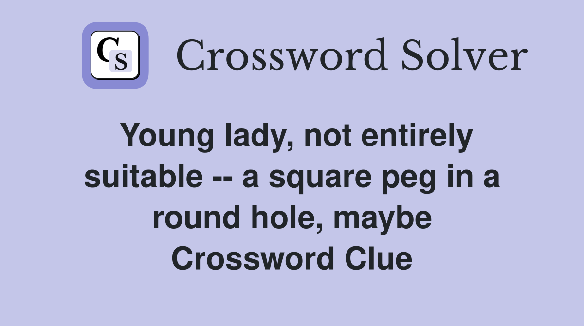Young lady, not entirely suitable -- a square peg in a round hole, maybe Crossword Clue