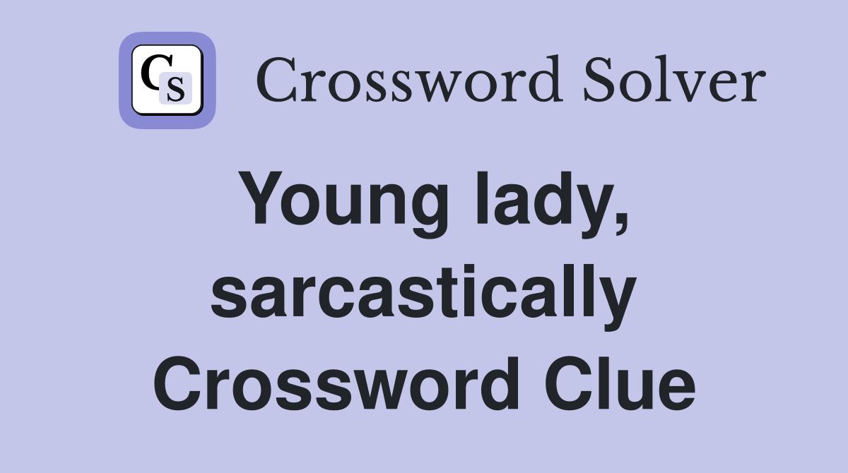 Young lady, sarcastically Crossword Clue