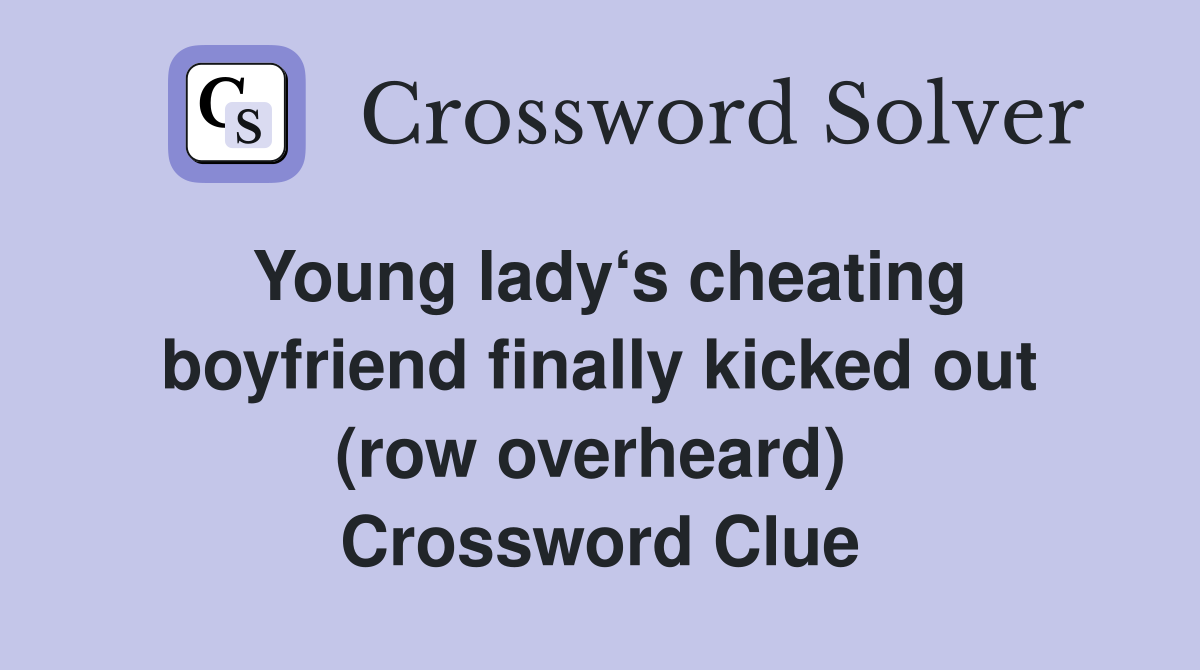 Young lady‘s cheating boy­friend finally kicked out (row overheard)  Crossword Clue