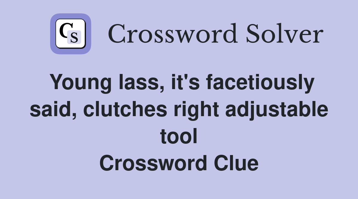 Young lass, it's facetiously said, clutches right adjustable tool Crossword Clue