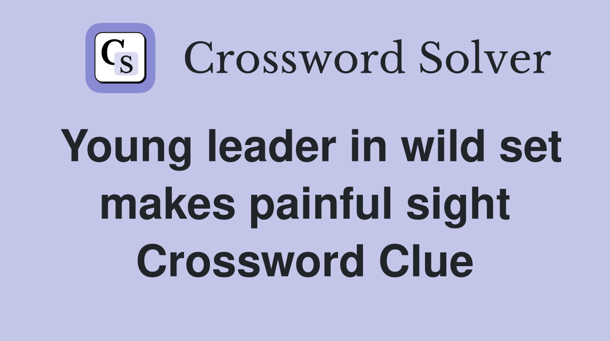 Young leader in wild set makes painful sight Crossword Clue