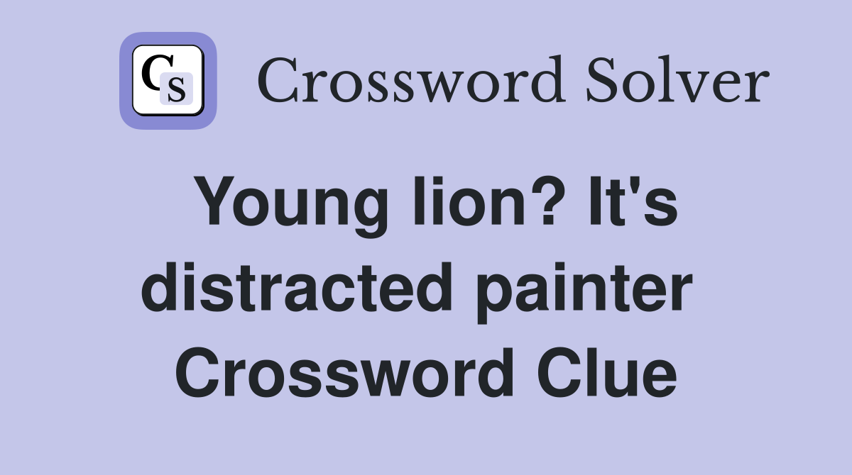 Young lion? It's distracted painter  Crossword Clue