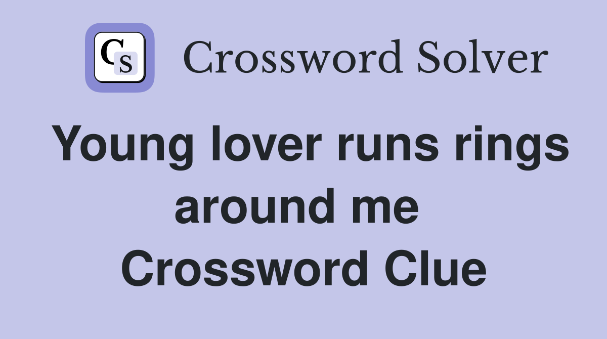 Young lover runs rings around me  Crossword Clue
