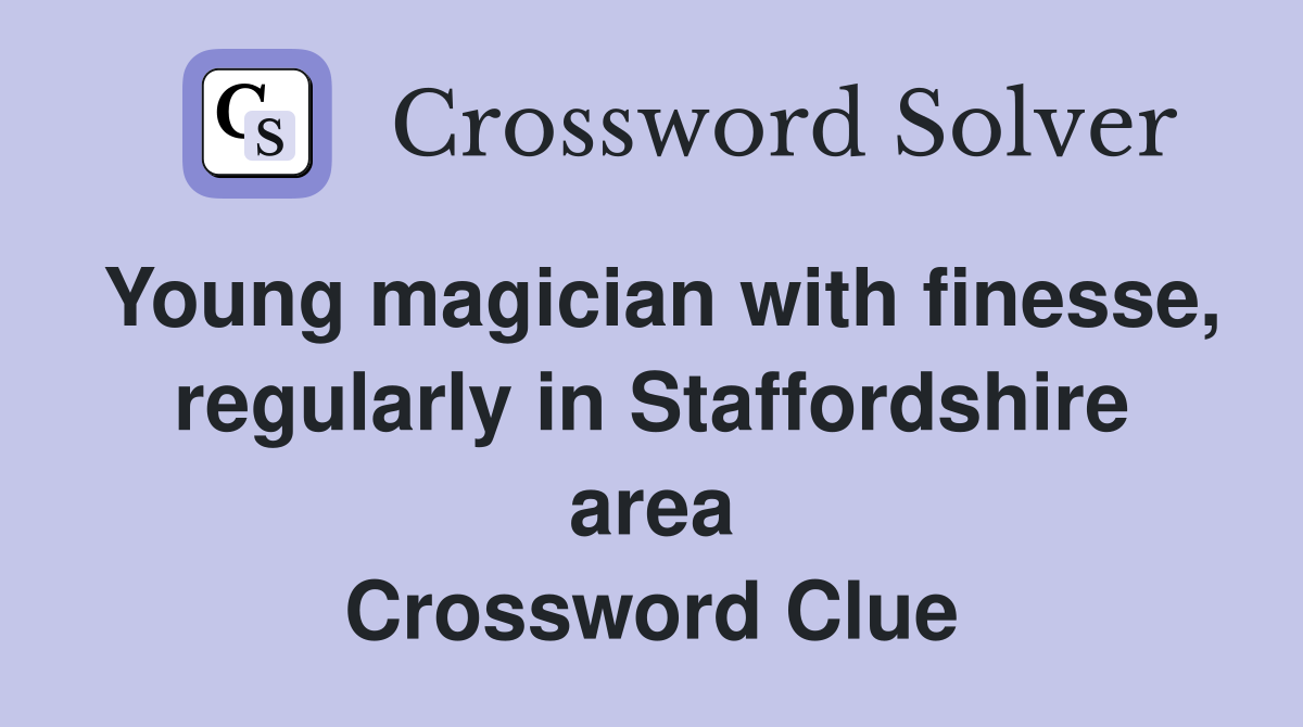 Young magician with finesse, regularly in Staffordshire area Crossword Clue