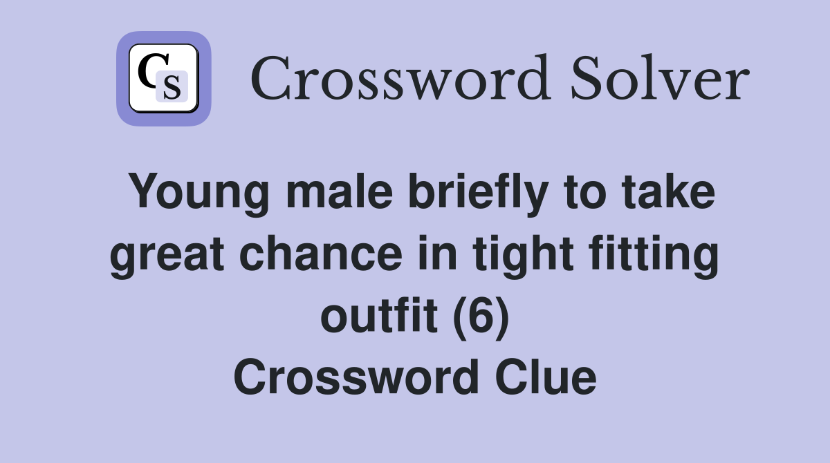 Young male briefly to take great chance in tight fitting outfit (6) Crossword Clue