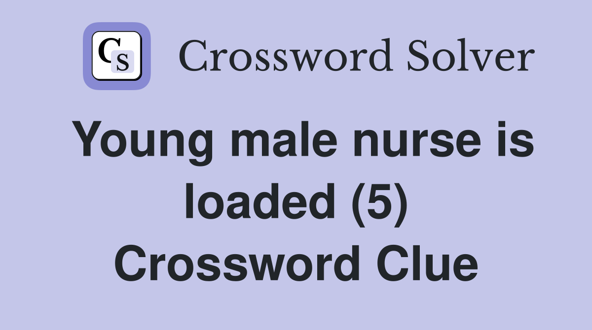Young male nurse is loaded (5) Crossword Clue