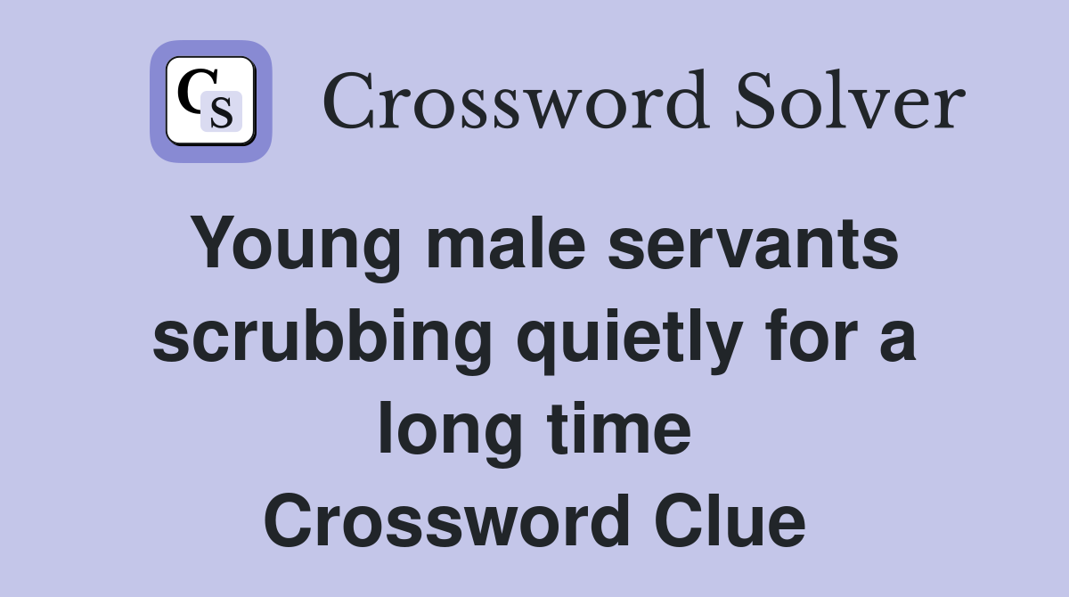 Young male servants scrubbing quietly for a long time Crossword Clue