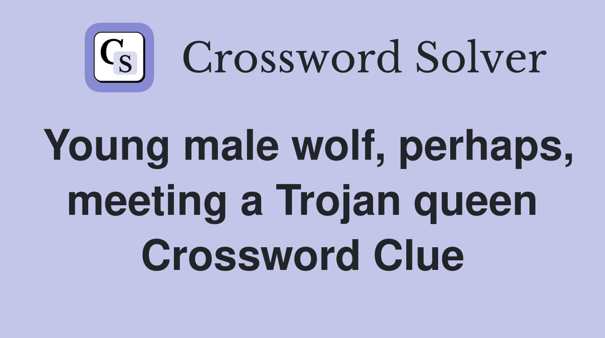 Young male wolf, perhaps, meeting a Trojan queen Crossword Clue